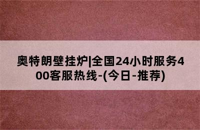 奥特朗壁挂炉|全国24小时服务400客服热线-(今日-推荐)